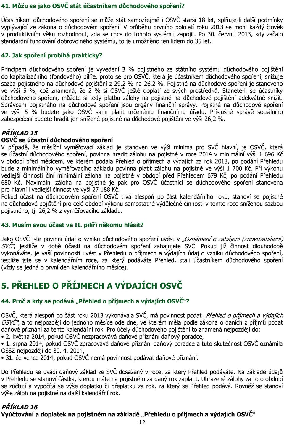 V průběhu prvního pololetí roku 2013 se mohl každý člověk v produktivním věku rozhodnout, zda se chce do tohoto systému zapojit. Po 30.