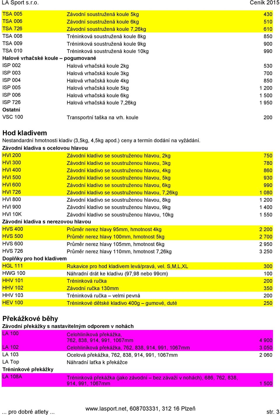 vrhačská koule 4kg 850 ISP 005 Halová vrhačská koule 5kg 1 200 ISP 006 Halová vrhačská koule 6kg 1 500 ISP 726 Halová vrhačská koule 7,26kg 1 950 Ostatní VSC 100 Transportní taška na vrh.