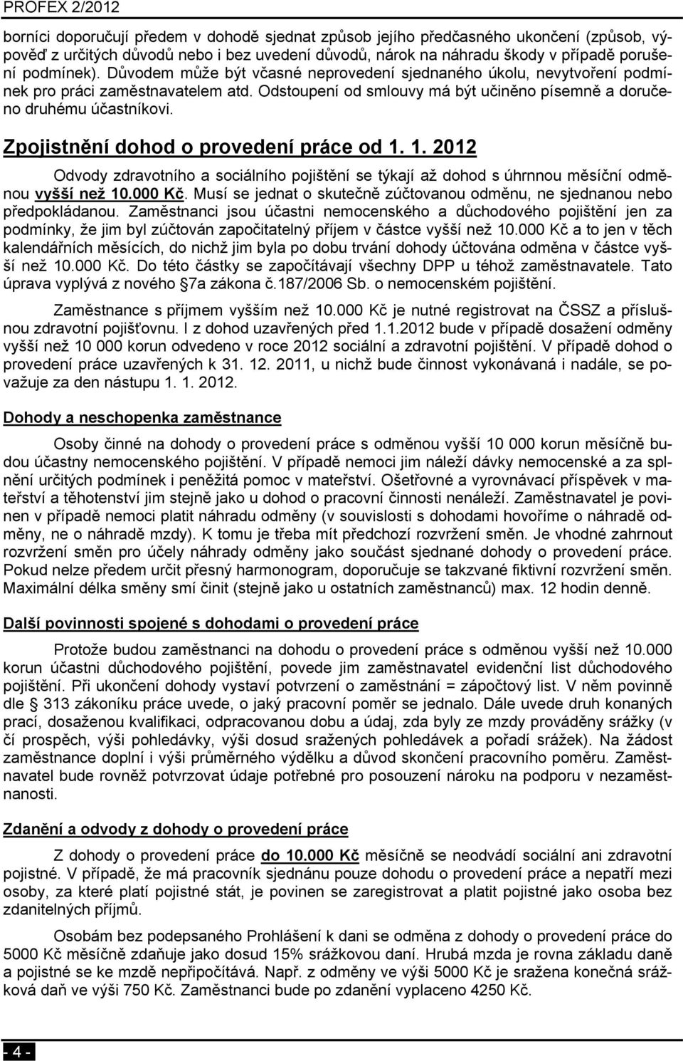 Zpojistnění dohod o provedení práce od 1. 1. 2012 Odvody zdravotního a sociálního pojištění se týkají až dohod s úhrnnou měsíční odměnou vyšší než 10.000 Kč.