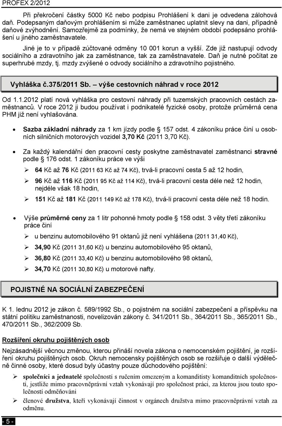 Zde již nastupují odvody sociálního a zdravotního jak za zaměstnance, tak za zaměstnavatele. Daň je nutné počítat ze superhrubé mzdy, tj. mzdy zvýšené o odvody sociálního a zdravotního pojistného.