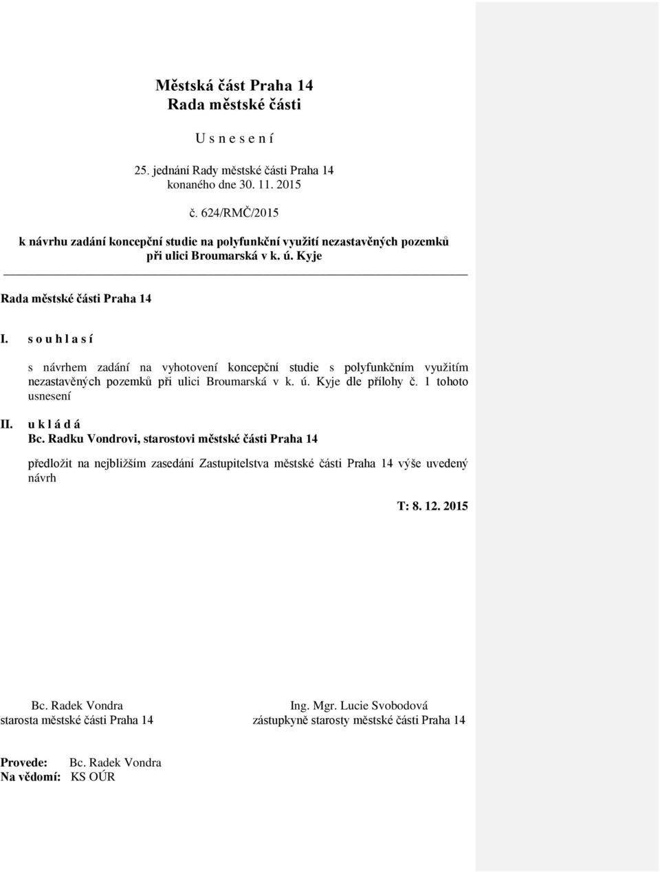 s o u h l a s í s návrhem zadání na vyhotovení koncepční studie s polyfunkčním využitím nezastavěných pozemků při ulici Broumarská v k. ú. Kyje dle přílohy č. 1 tohoto usnesení II. u k l á d á Bc.