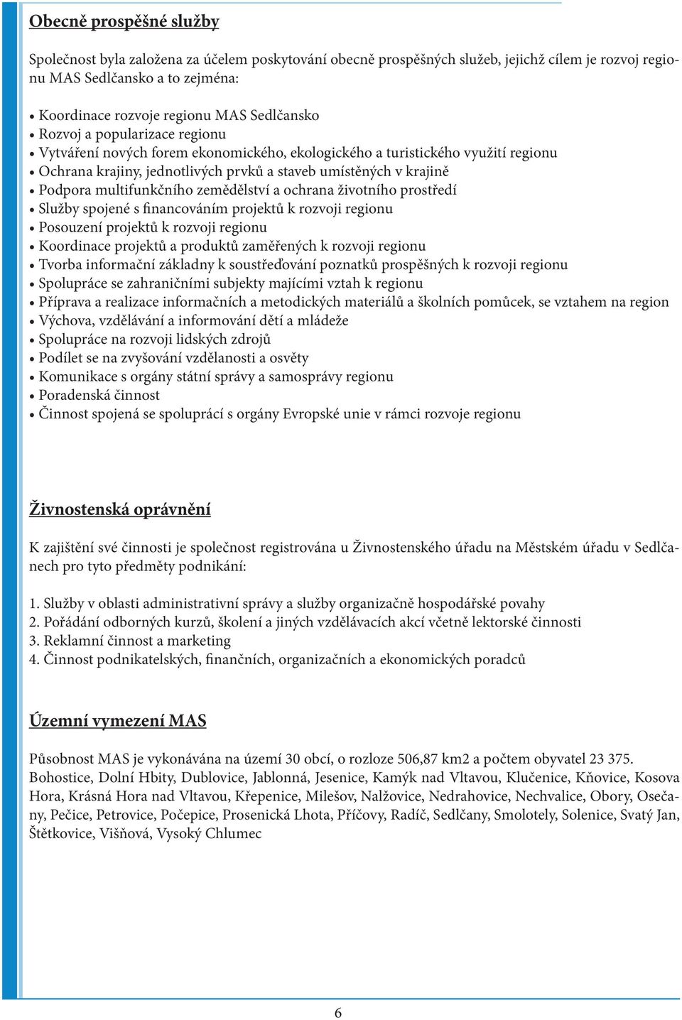 multifunkčního zemědělství a ochrana životního prostředí Služby spojené s financováním projektů k rozvoji regionu Posouzení projektů k rozvoji regionu Koordinace projektů a produktů zaměřených k