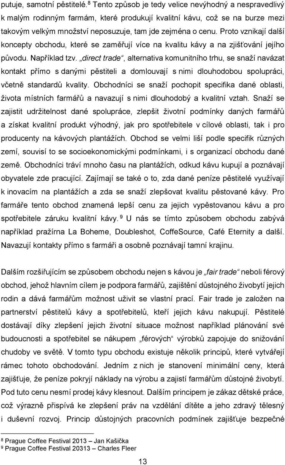 Proto vznikají další koncepty obchodu, které se zaměřují více na kvalitu kávy a na zjišťování jejího původu. Například tzv.