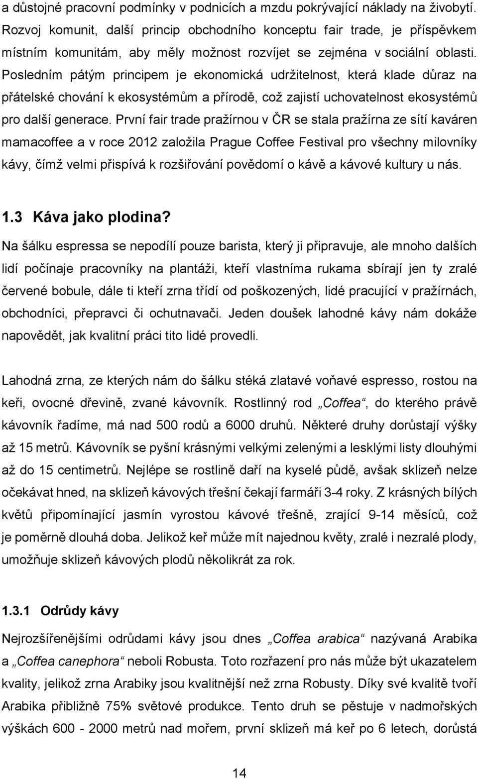 Posledním pátým principem je ekonomická udržitelnost, která klade důraz na přátelské chování k ekosystémům a přírodě, což zajistí uchovatelnost ekosystémů pro další generace.