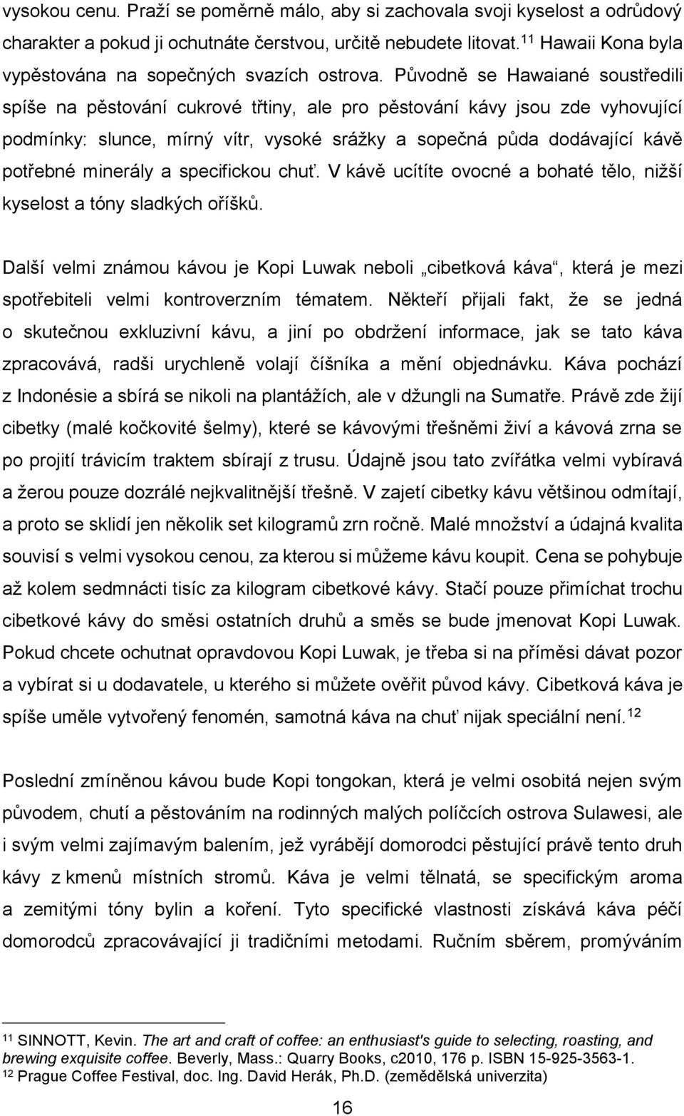 Původně se Hawaiané soustředili spíše na pěstování cukrové třtiny, ale pro pěstování kávy jsou zde vyhovující podmínky: slunce, mírný vítr, vysoké srážky a sopečná půda dodávající kávě potřebné