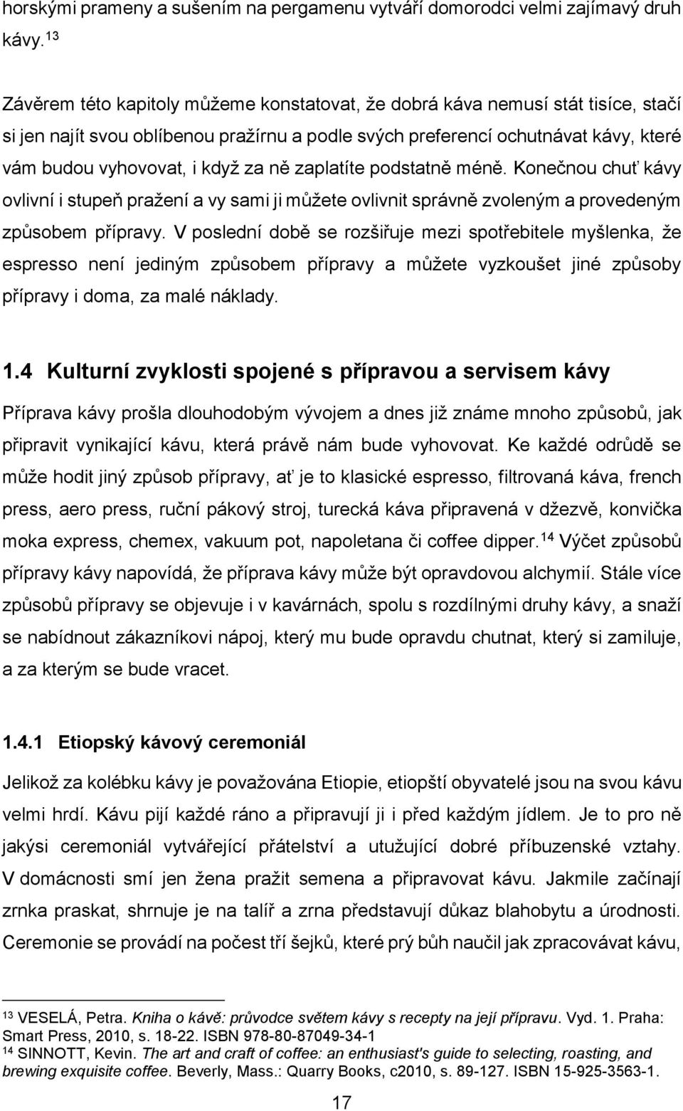 za ně zaplatíte podstatně méně. Konečnou chuť kávy ovlivní i stupeň pražení a vy sami ji můžete ovlivnit správně zvoleným a provedeným způsobem přípravy.