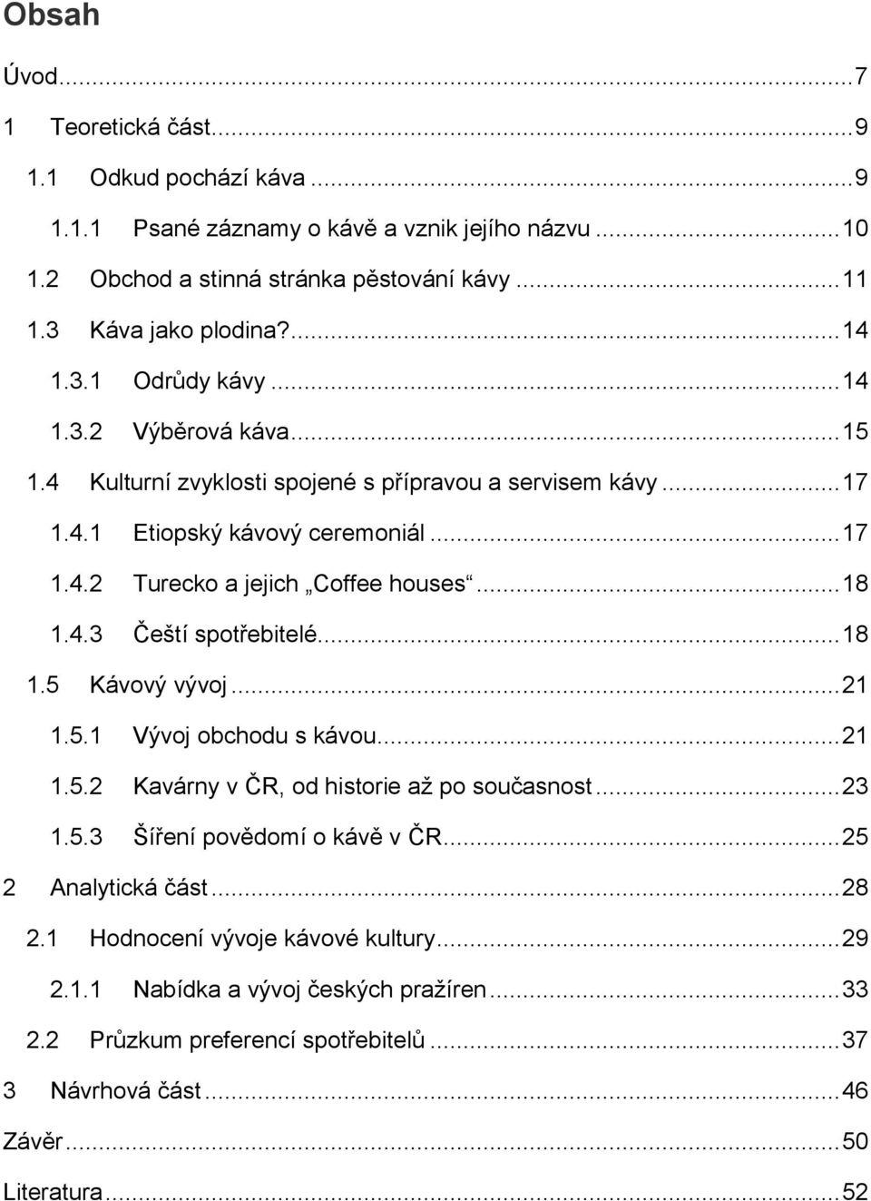 .. 18 1.4.3 Čeští spotřebitelé... 18 1.5 Kávový vývoj... 21 1.5.1 Vývoj obchodu s kávou... 21 1.5.2 Kavárny v ČR, od historie až po současnost... 23 1.5.3 Šíření povědomí o kávě v ČR.