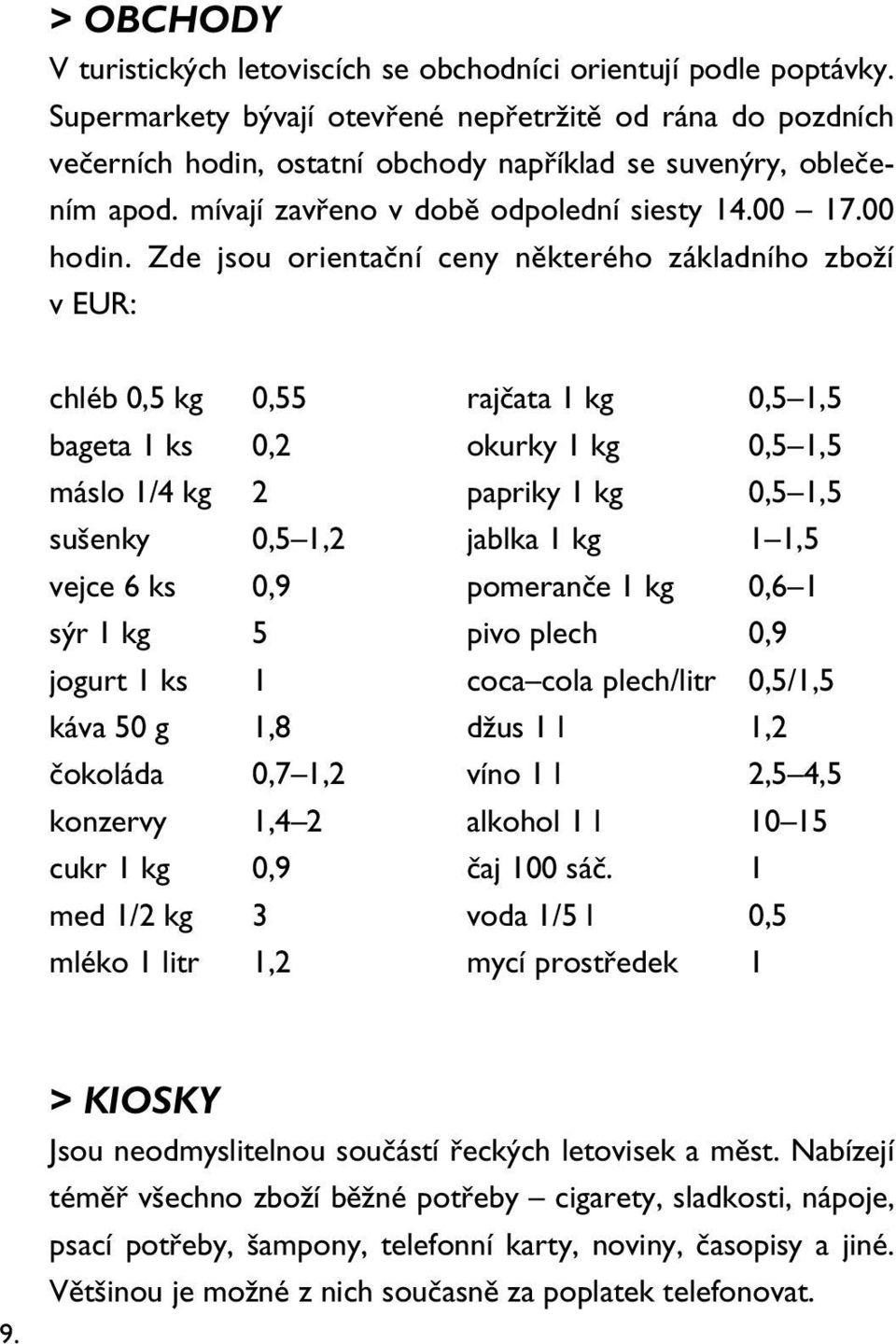 Zde jsou orientační ceny některého základního zboží v EUR: chléb 0,5 kg 0,55 rajčata 1 kg 0,5 1,5 bageta 1 ks 0,2 okurky 1 kg 0,5 1,5 máslo 1/4 kg 2 papriky 1 kg 0,5 1,5 sušenky 0,5 1,2 jablka 1 kg 1