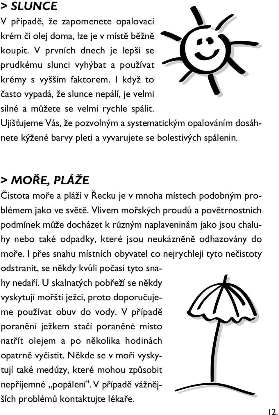 Ujišťujeme Vás, že pozvolným a systematickým opalováním dosáhnete kýžené barvy pleti a vyvarujete se bolestivých spálenin.