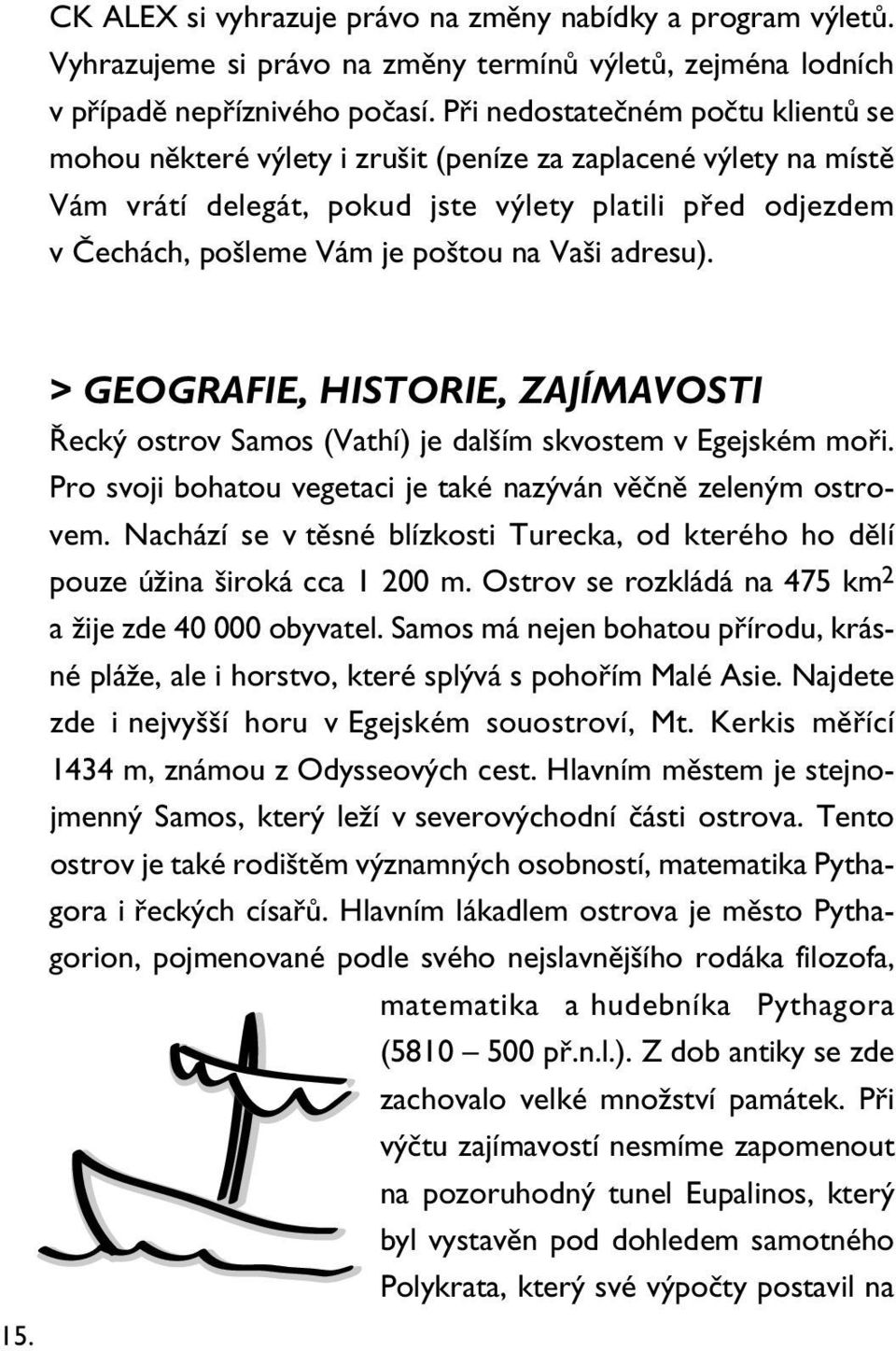 Vaši adresu). 15. > GEOGRAFIE, HISTORIE, ZAJÍMAVOSTI Řecký ostrov Samos (Vathí) je dalším skvostem v Egejském moři. Pro svoji bohatou vegetaci je také nazýván věčně zeleným ostrovem.