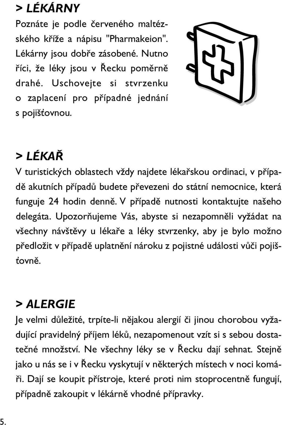 > LÉKAŘ V turistických oblastech vždy najdete lékařskou ordinaci, v případě akutních případů budete převezeni do státní nemocnice, která funguje 24 hodin denně.