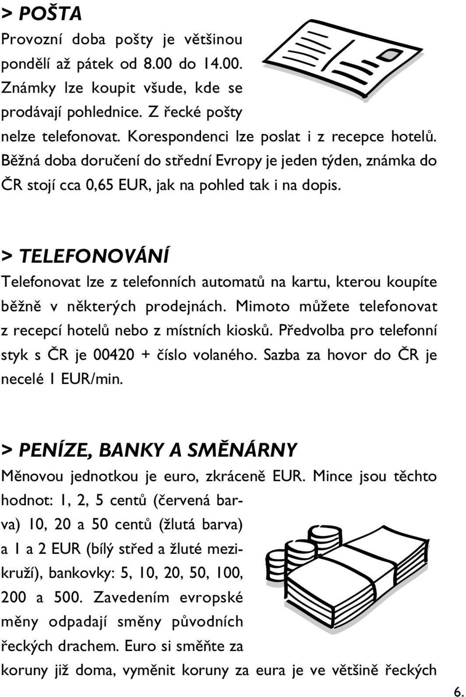 > TELEFONOVÁNÍ Telefonovat lze z telefonních automatů na kartu, kterou koupíte běžně v některých prodejnách. Mimoto můžete telefonovat z recepcí hotelů nebo z místních kiosků.