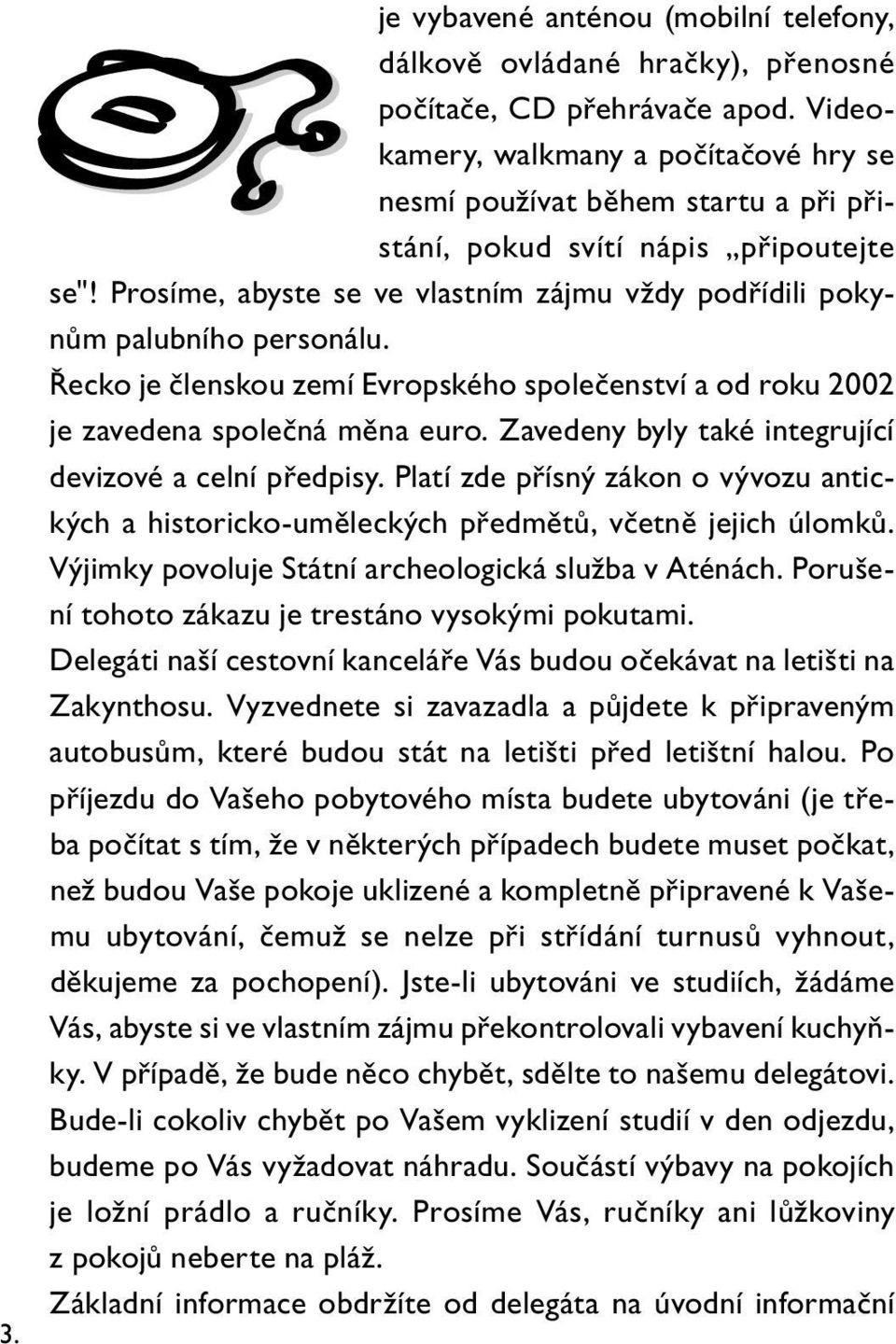 Prosíme, abyste se ve vlastním zájmu vždy podřídili pokynům palubního personálu. Řecko je členskou zemí Evropského společenství a od roku 2002 je zavedena společná měna euro.