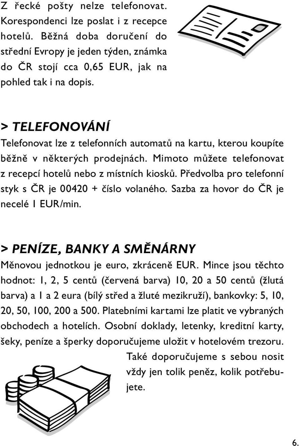 Předvolba pro telefonní styk s ČR je 00420 + číslo volaného. Sazba za hovor do ČR je necelé 1 EUR/min. > PENÍZE, BANKY A SMĚNÁRNY Měnovou jednotkou je euro, zkráceně EUR.