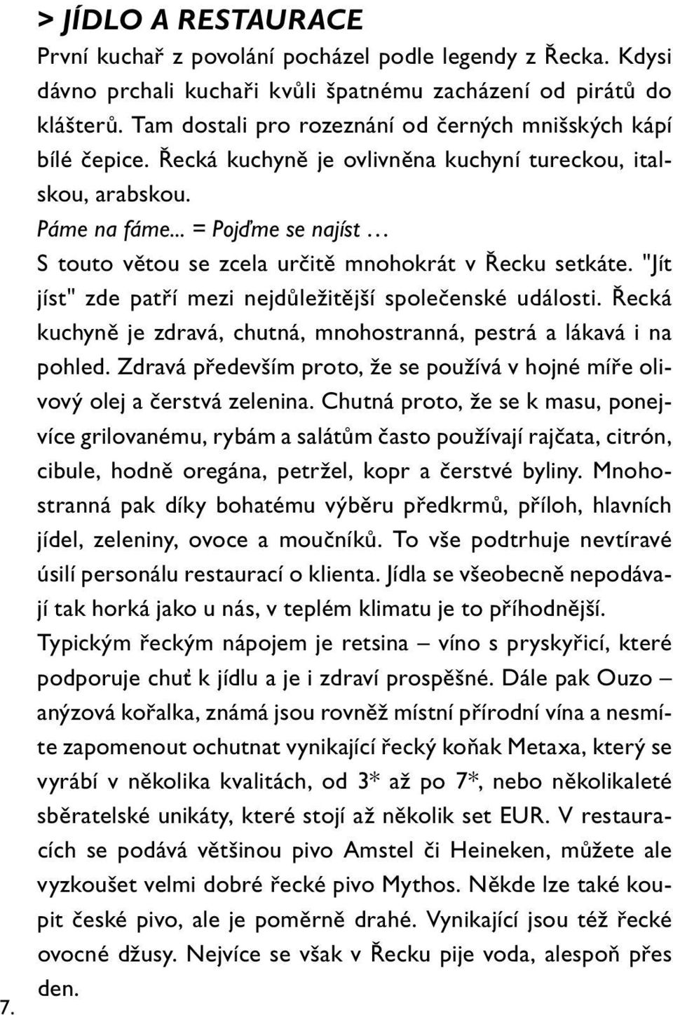 .. = Pojďme se najíst S touto větou se zcela určitě mnohokrát v Řecku setkáte. "Jít jíst" zde patří mezi nejdůležitější společenské události.