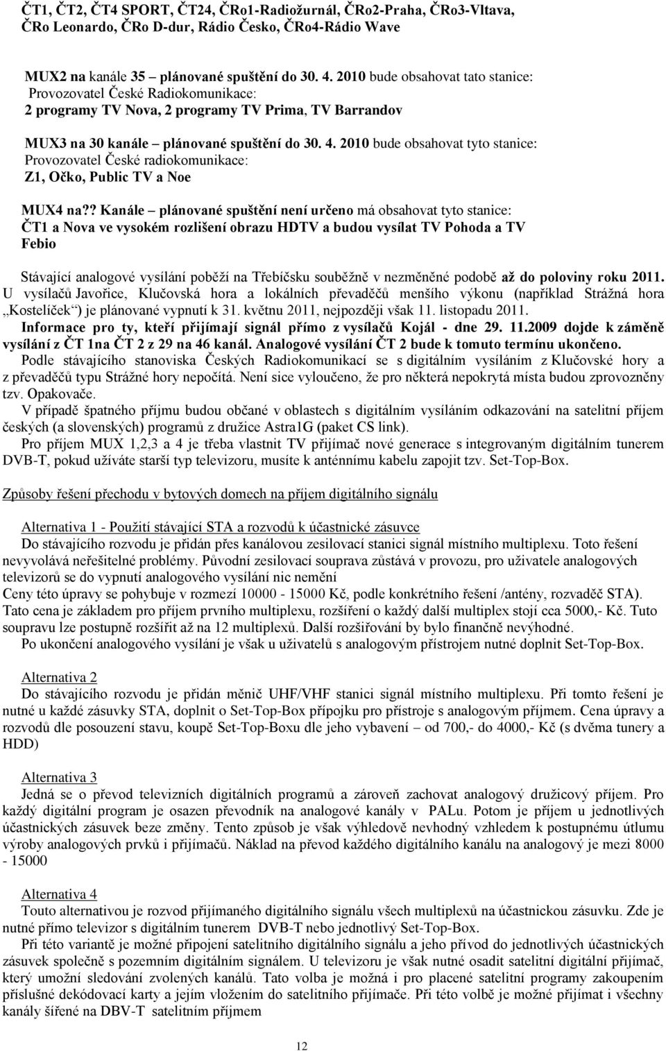 2010 bude obsahovat tyto stanice: Provozovatel České radiokomunikace: Z1, Očko, Public TV a Noe MUX4 na?