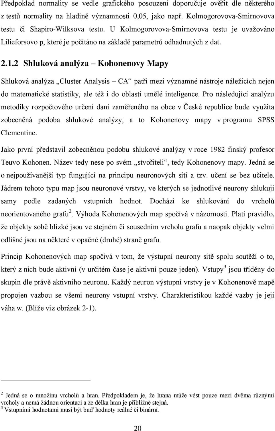 2 Shluková analýza Kohonenovy Mapy Shluková analýza Cluster Analysis CA patří mezi významné nástroje náležících nejen do matematické statistiky, ale též i do oblasti umělé inteligence.