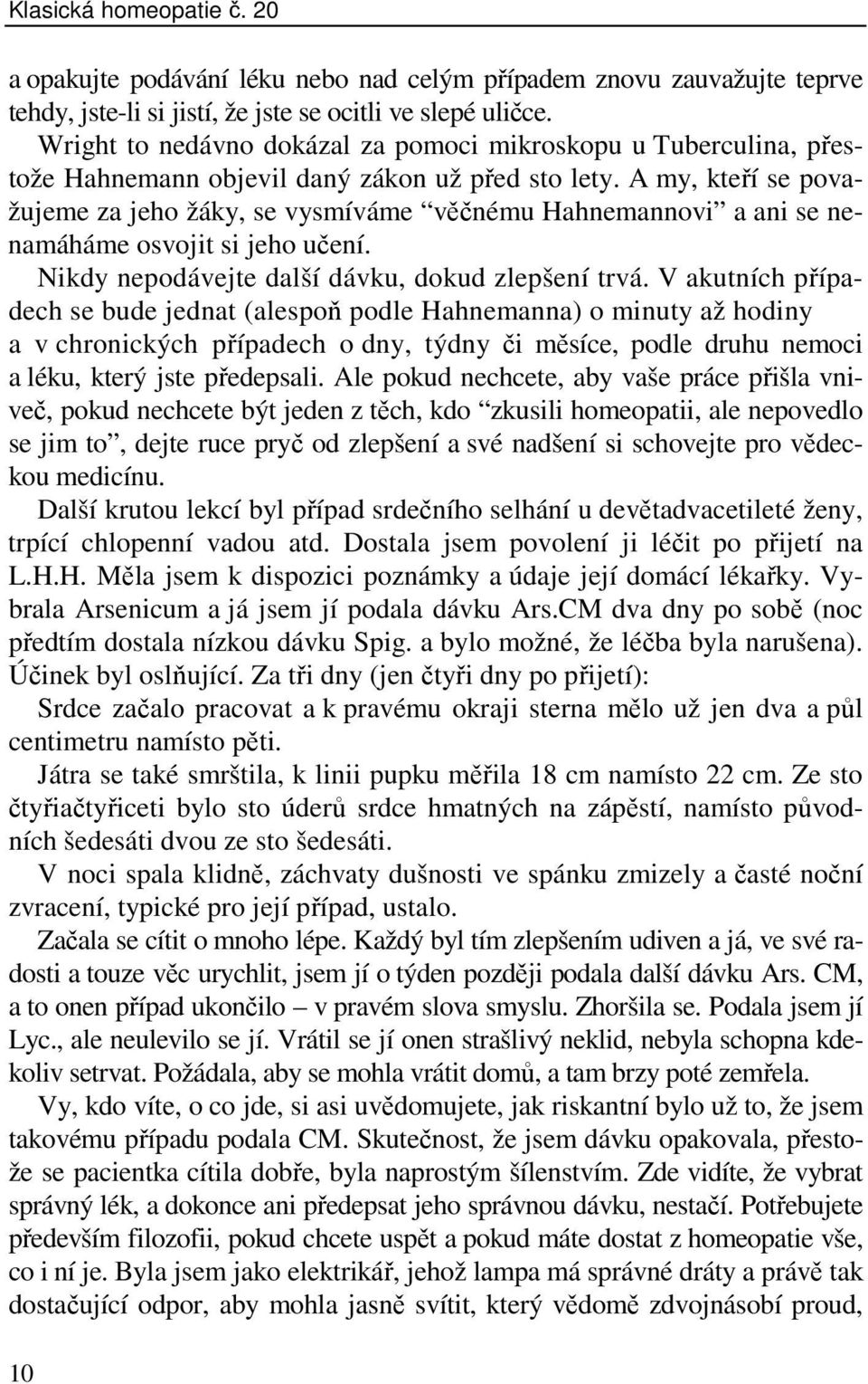 A my, kteří se považujeme za jeho žáky, se vysmíváme věčnému Hahnemannovi a ani se nenamáháme osvojit si jeho učení. Nikdy nepodávejte další dávku, dokud zlepšení trvá.