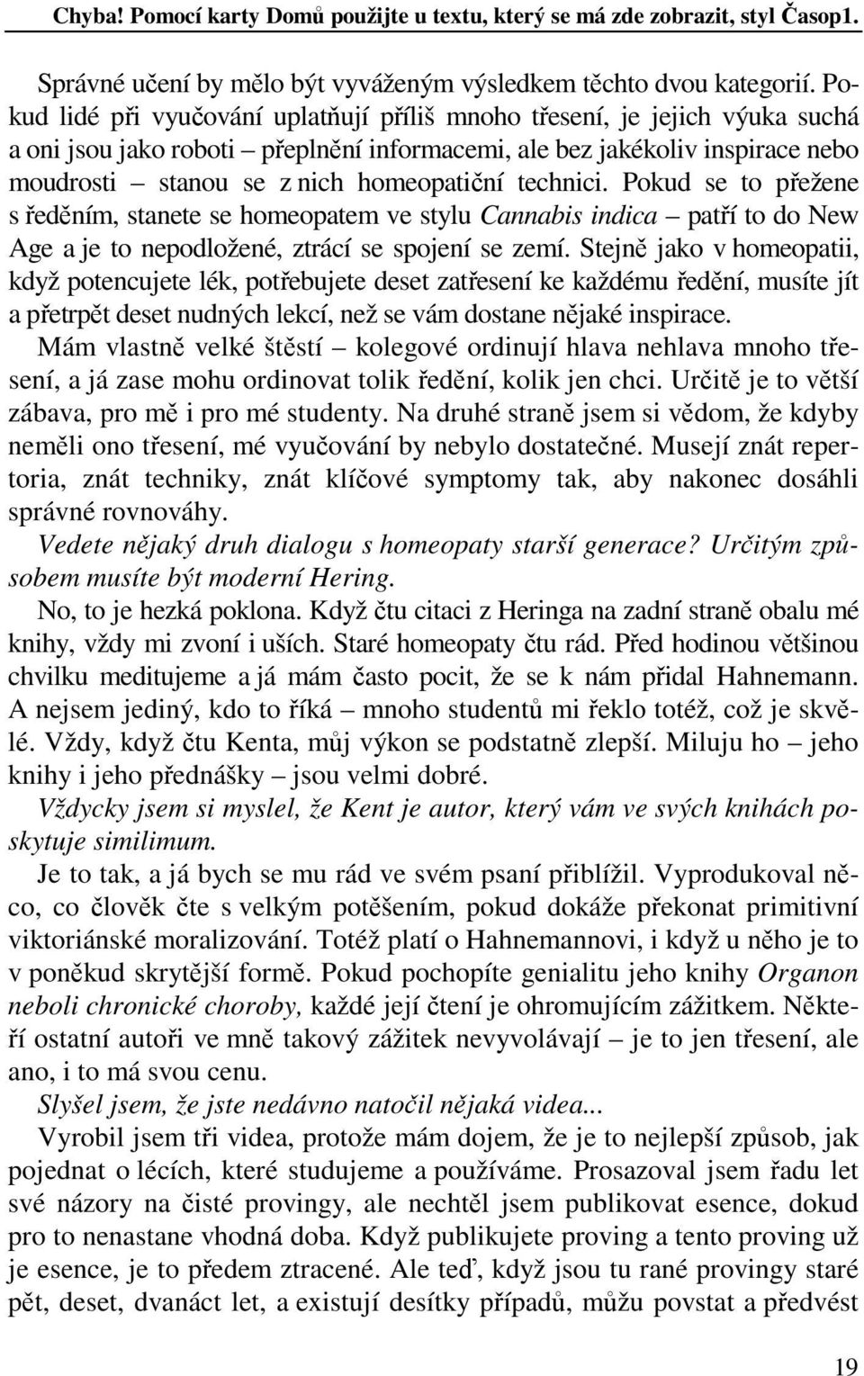 technici. Pokud se to přežene s ředěním, stanete se homeopatem ve stylu Cannabis indica patří to do New Age a je to nepodložené, ztrácí se spojení se zemí.