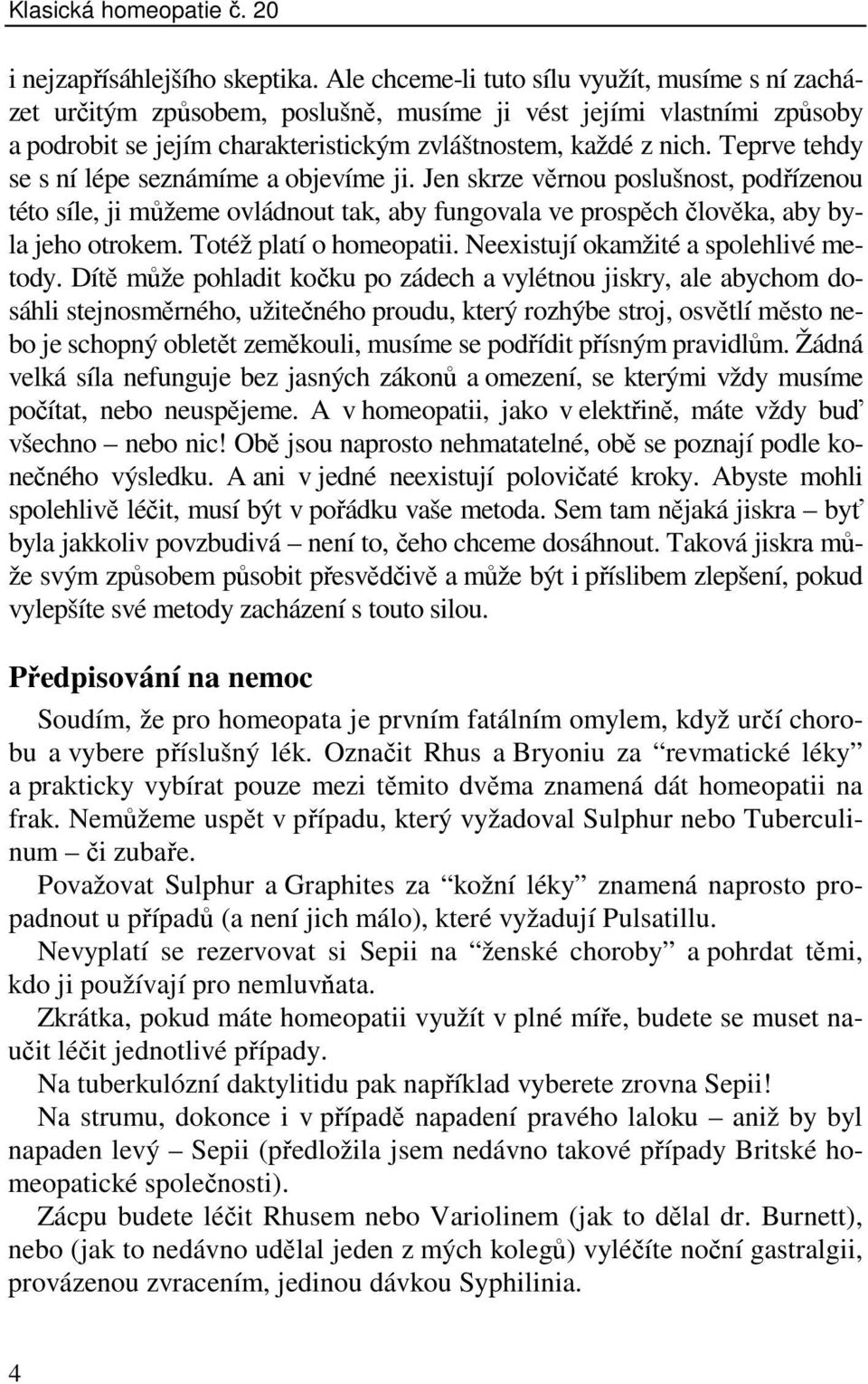 Teprve tehdy se s ní lépe seznámíme a objevíme ji. Jen skrze věrnou poslušnost, podřízenou této síle, ji můžeme ovládnout tak, aby fungovala ve prospěch člověka, aby byla jeho otrokem.