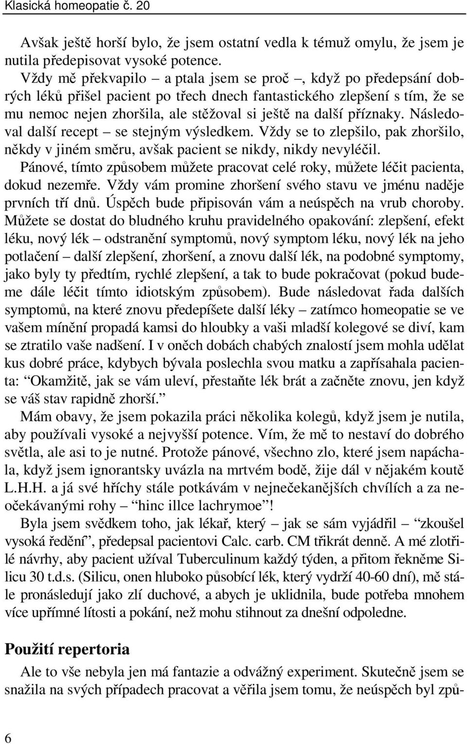 příznaky. Následoval další recept se stejným výsledkem. Vždy se to zlepšilo, pak zhoršilo, někdy v jiném směru, avšak pacient se nikdy, nikdy nevyléčil.