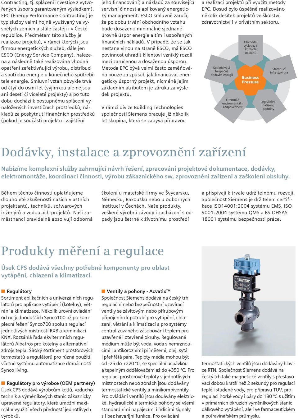 Předmětem této služby je realizace projektů, v rámci kterých jsou firmou energetických služeb, dále jen ESCO (Energy Service Company), nalezena a následně také realizována vhodná opatření