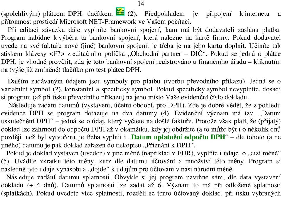 Pokud dodavatel uvede na své faktuře nové (jiné) bankovní spojení, je třeba je na jeho kartu doplnit. Učiníte tak stiskem klávesy <F7> z editačního políčka Obchodní partner DIČ.