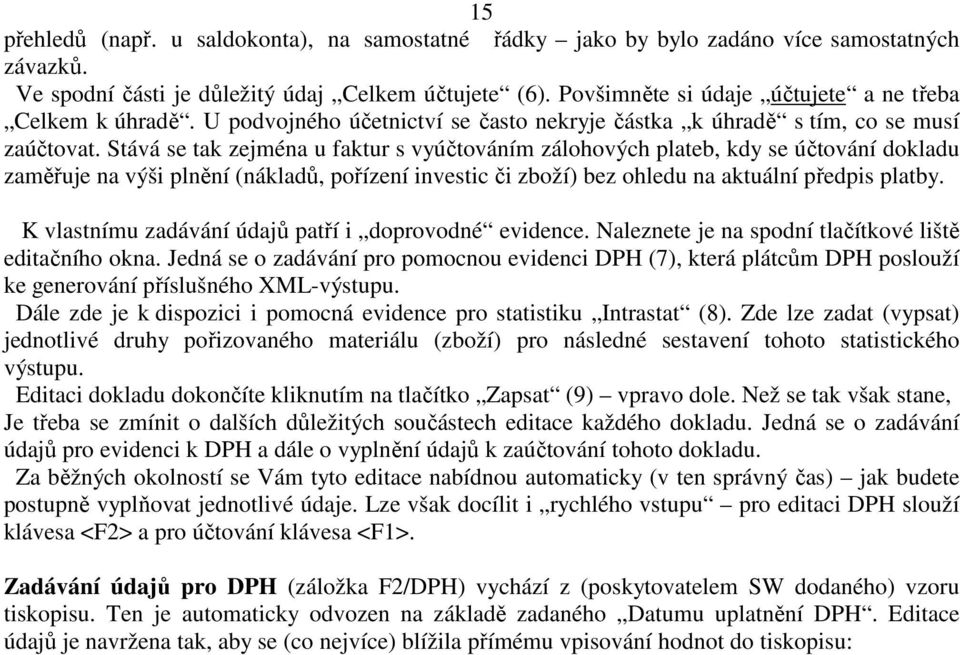 Stává se tak zejména u faktur s vyúčtováním zálohových plateb, kdy se účtování dokladu zaměřuje na výši plnění (nákladů, pořízení investic či zboží) bez ohledu na aktuální předpis platby.