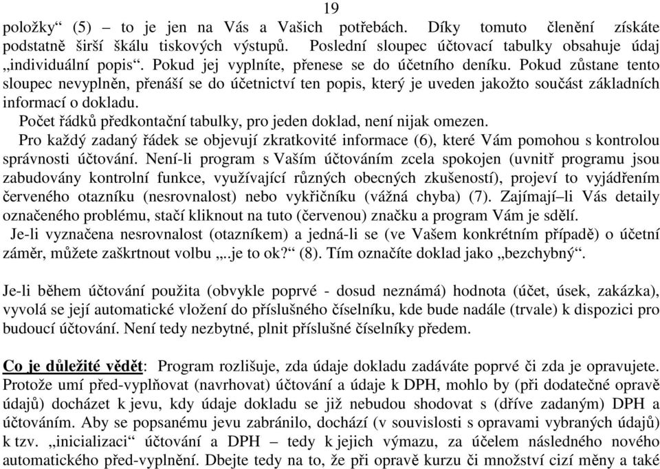 Počet řádků předkontační tabulky, pro jeden doklad, není nijak omezen. Pro každý zadaný řádek se objevují zkratkovité informace (6), které Vám pomohou s kontrolou správnosti účtování.