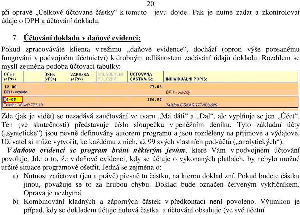 Rozdílem se myslí zejména podoba účtovací tabulky: Zde (jak je vidět) se nezadává zaúčtování ve tvaru Má dáti a Dal, ale vyplňuje se jen Účet.