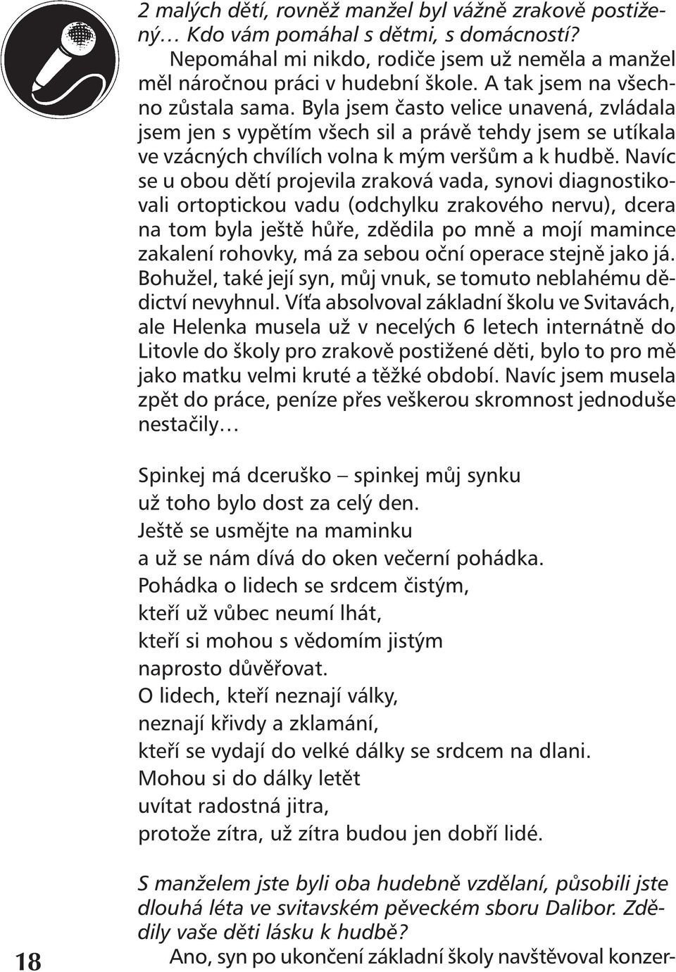 Navíc se u obou dětí projevila zraková vada, synovi diagnostikovali ortoptickou vadu (odchylku zrakového nervu), dcera na tom byla ještě hůře, zdědila po mně a mojí mamince zakalení rohovky, má za