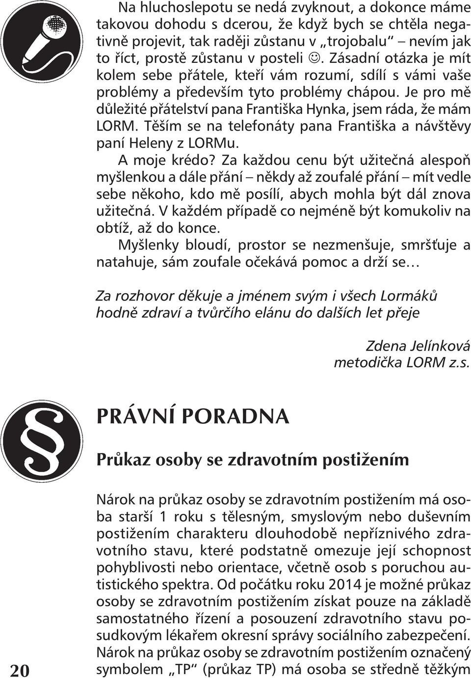 Těším se na telefonáty pana Františka a návštěvy paní Heleny z LORMu. A moje krédo?