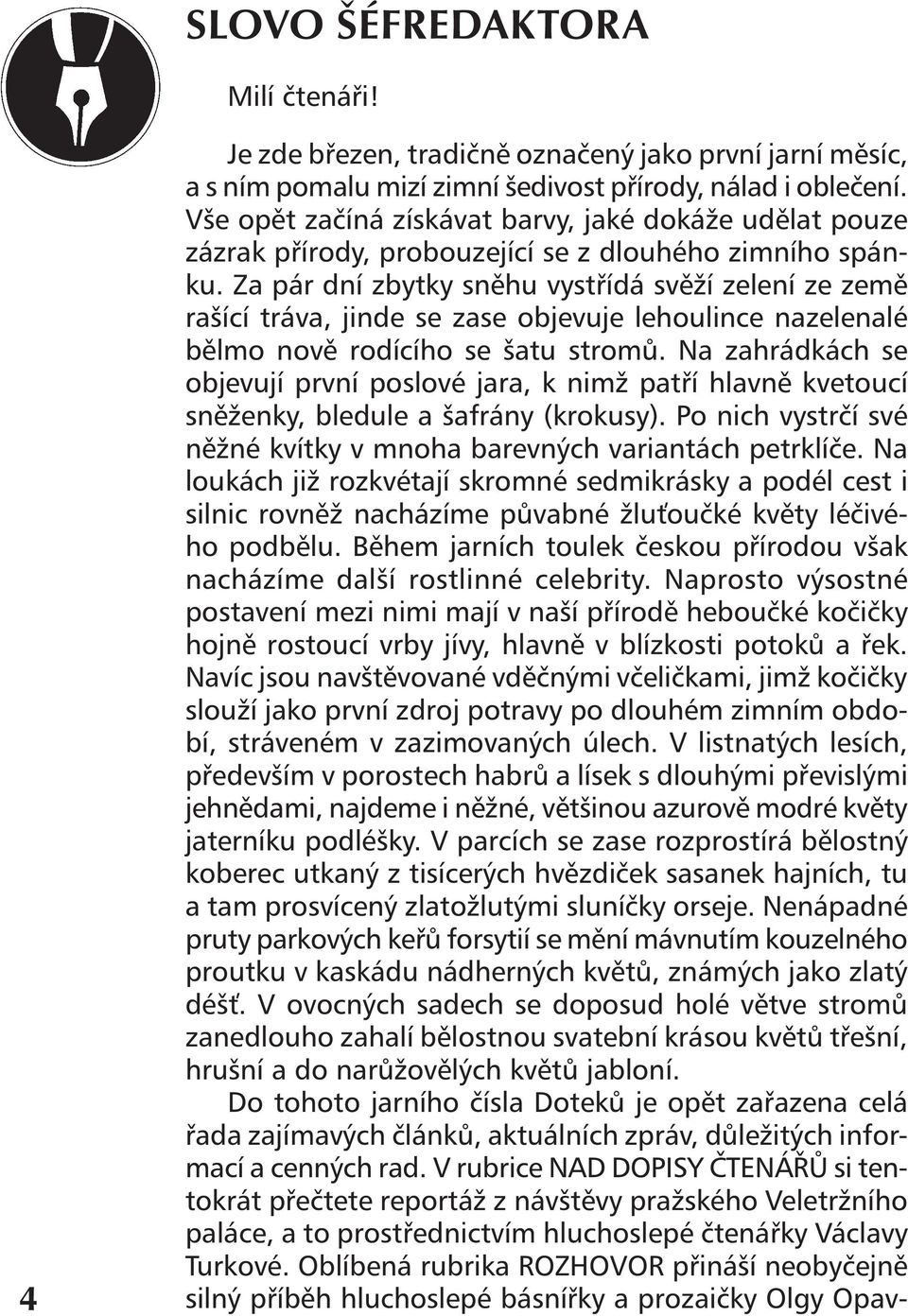 Za pár dní zbytky sněhu vystřídá svěží zelení ze země rašící tráva, jinde se zase objevuje lehoulince nazelenalé bělmo nově rodícího se šatu stromů.