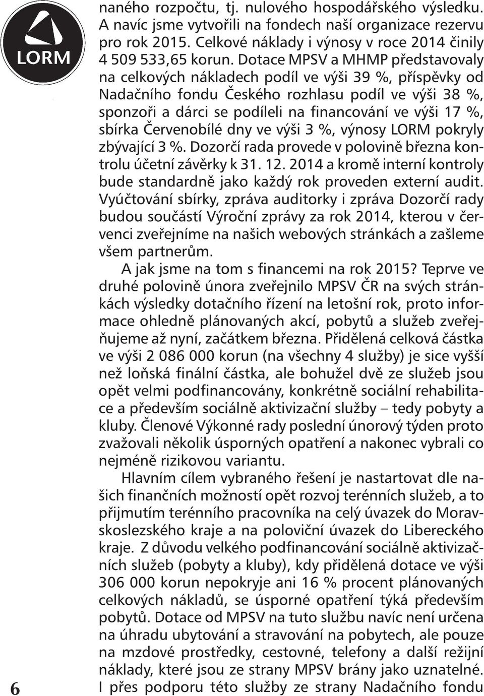 sbírka Červenobílé dny ve výši 3 %, výnosy LORM pokryly zbývající 3 %. Dozorčí rada provede v polovině března kontrolu účetní závěrky k 31. 12.