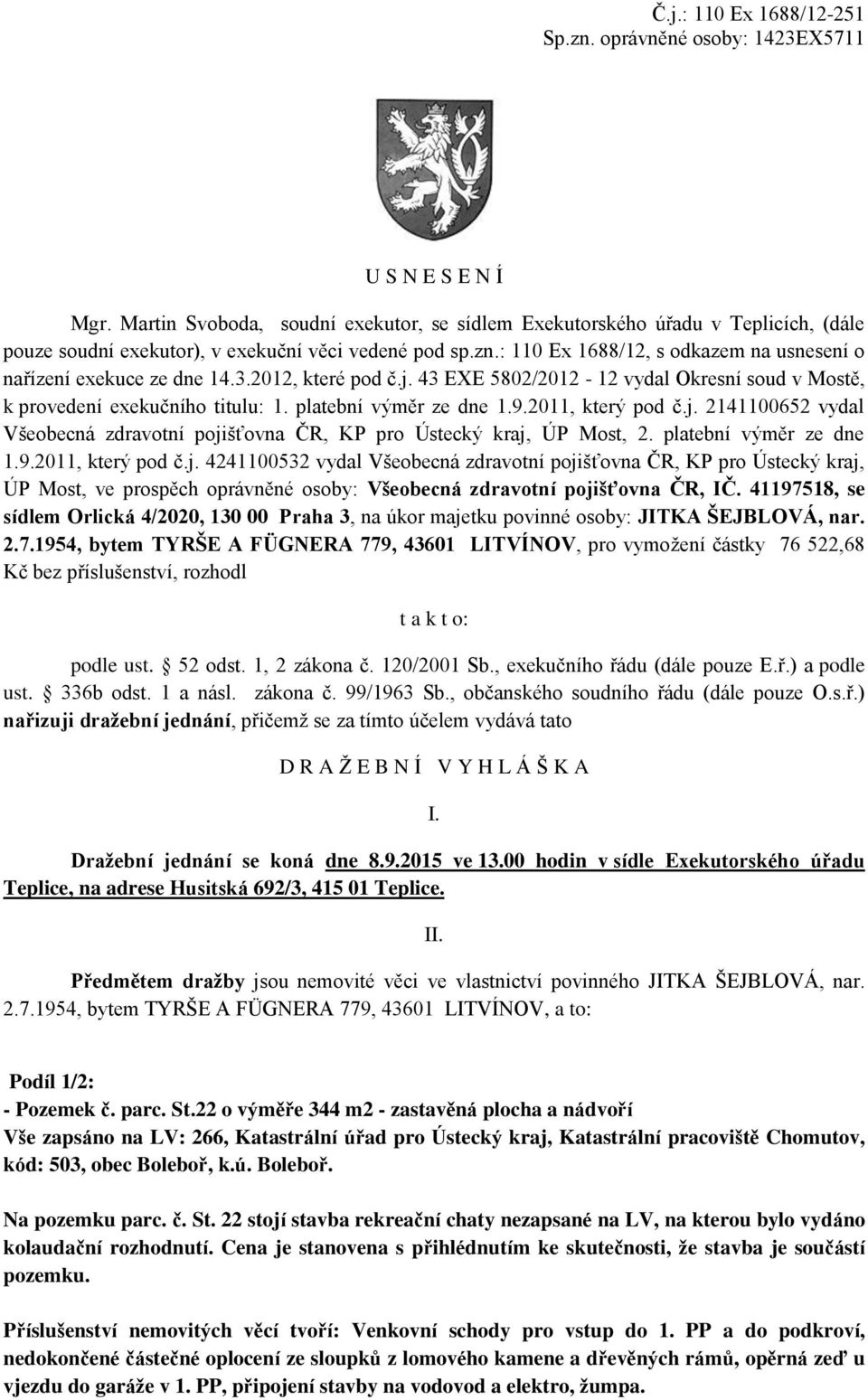 : 110 Ex 1688/12, s odkazem na usnesení o nařízení exekuce ze dne 14.3.2012, které pod č.j. 43 EXE 5802/2012-12 vydal Okresní soud v Mostě, k provedení exekučního titulu: 1. platební výměr ze dne 1.9.