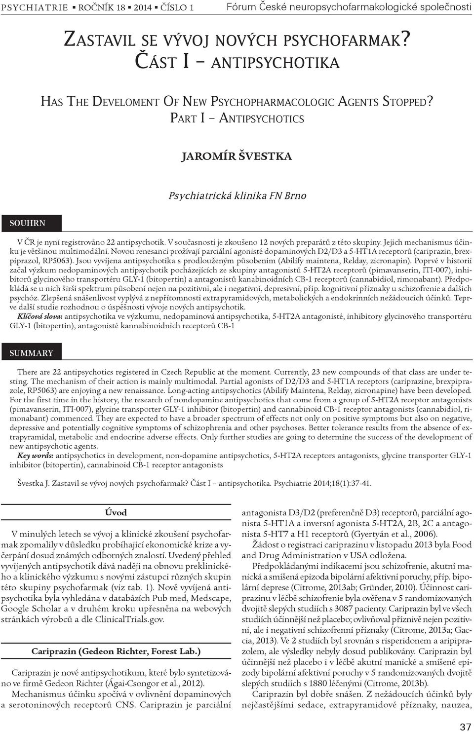 Jejich mechanismus úèinku je vìtšinou multimodální. Novou renesanci prožívají parciální agonisté dopaminových D2/D3 a 5-HT1A receptorù (cariprazin, brexpiprazol, RP5063).