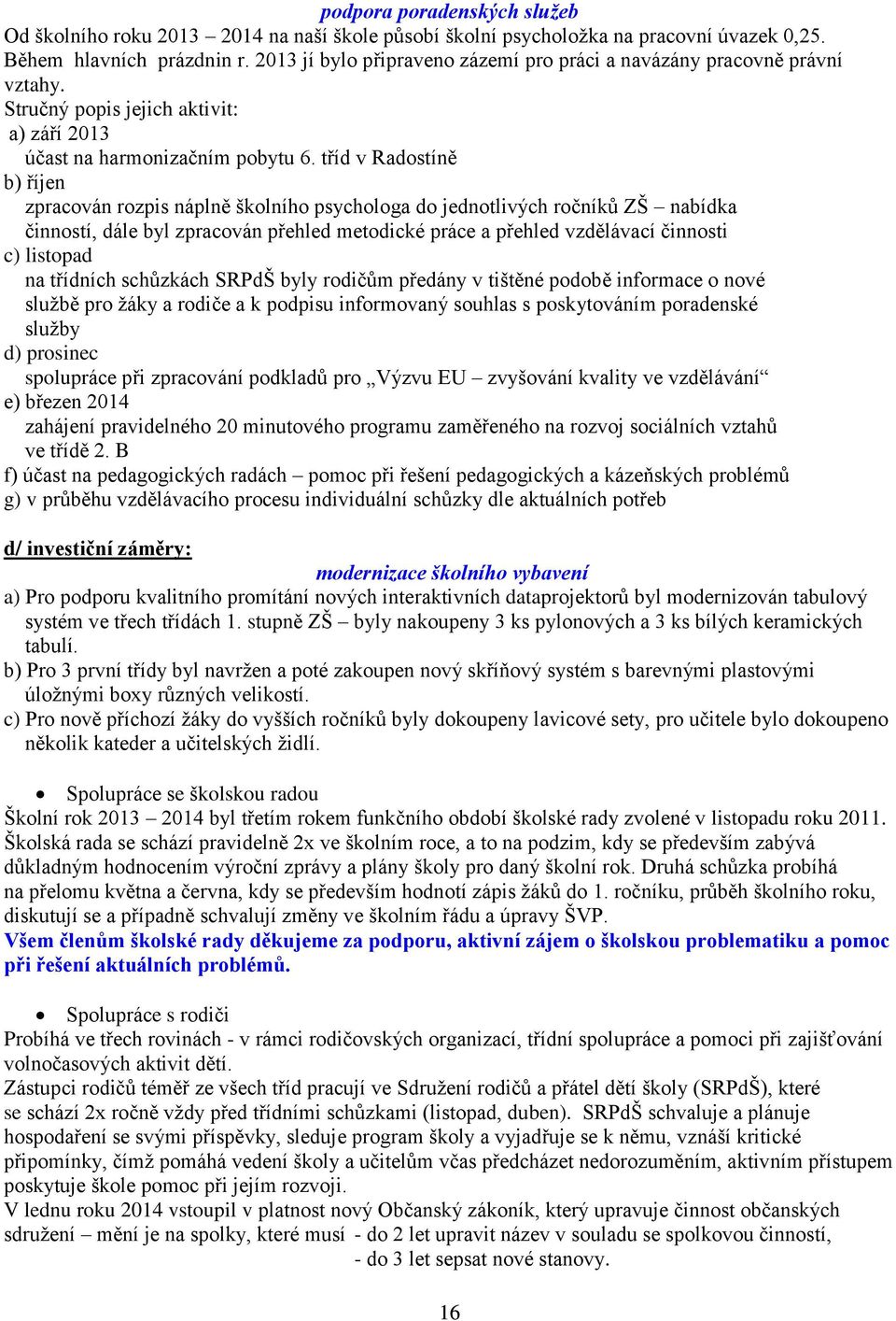 tříd v Radostíně b) říjen zpracován rozpis náplně školního psychologa do jednotlivých ročníků ZŠ nabídka činností, dále byl zpracován přehled metodické práce a přehled vzdělávací činnosti c) listopad