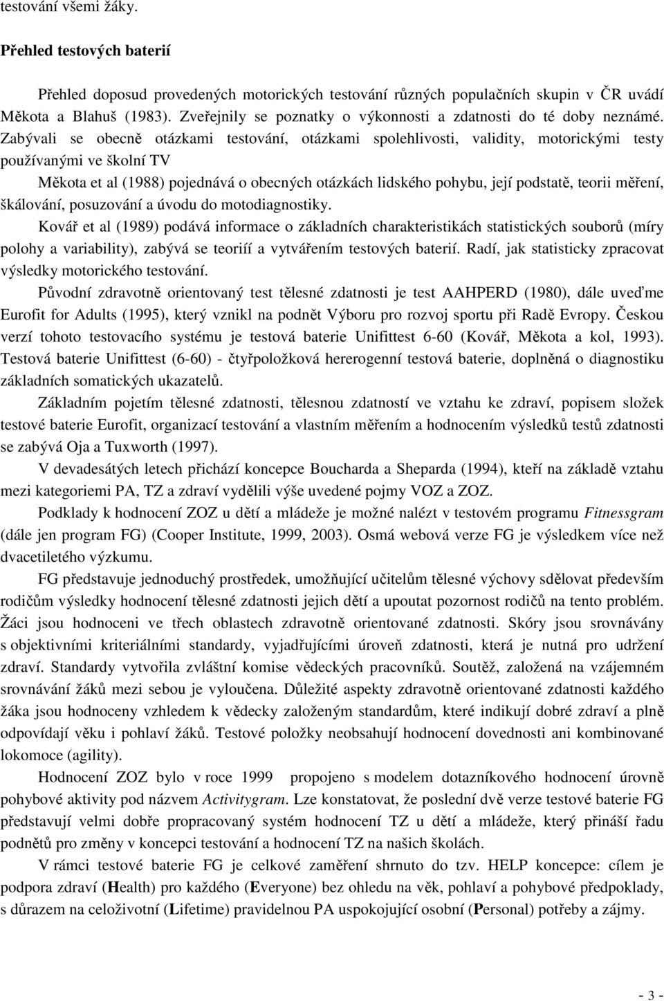 Zabývali se obecně otázkami testování, otázkami spolehlivosti, validity, motorickými testy používanými ve školní TV Měkota et al (1988) pojednává o obecných otázkách lidského pohybu, její podstatě,