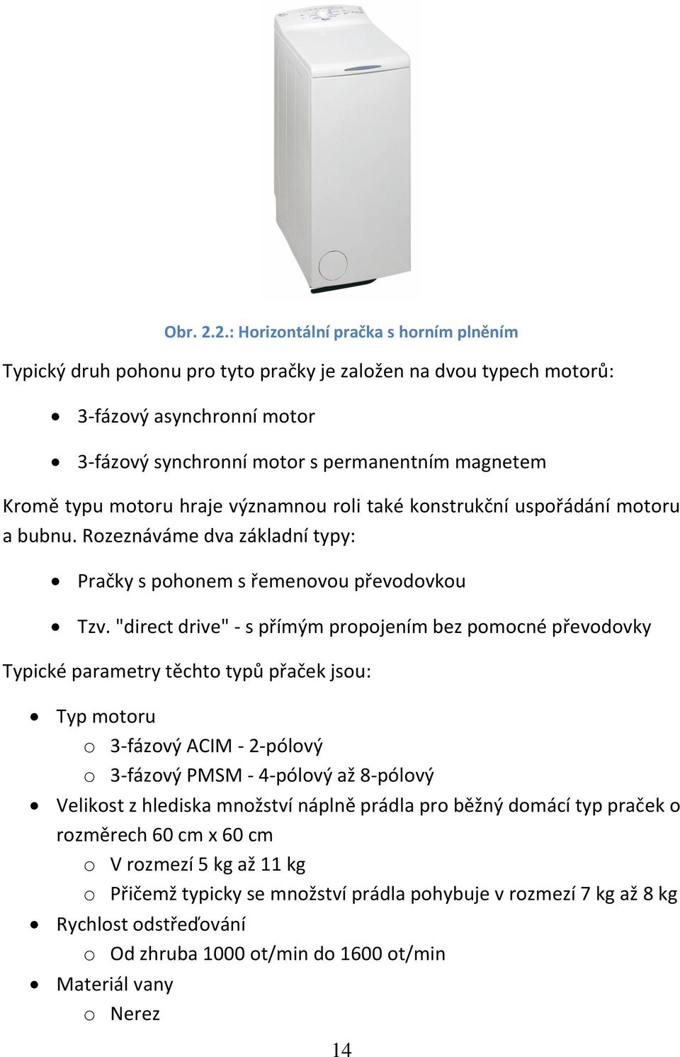 motoru hraje významnou roli také konstrukční uspořádání motoru a bubnu. Rozeznáváme dva základní typy: Pračky s pohonem s řemenovou převodovkou Tzv.