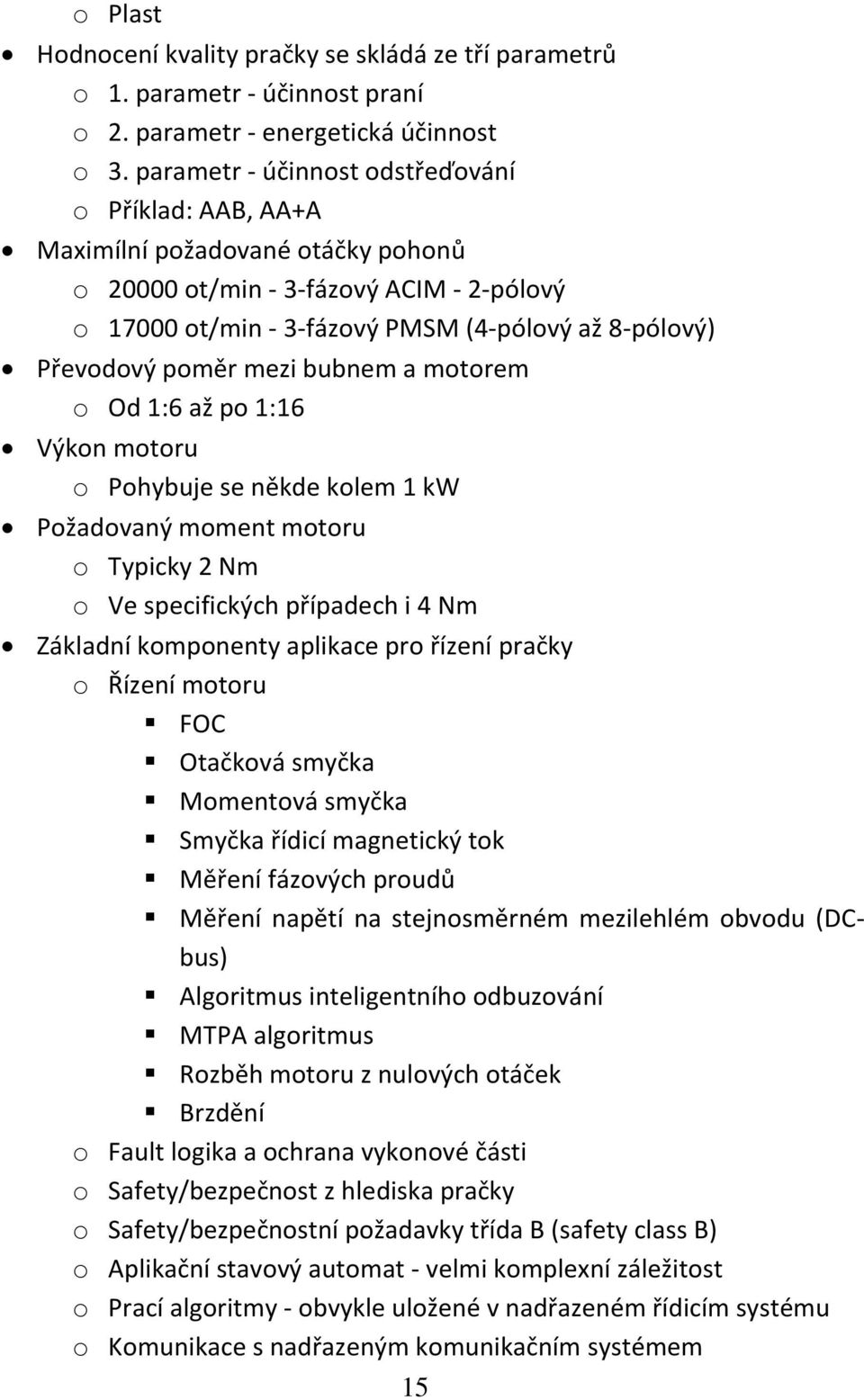 poměr mezi bubnem a motorem o Od 1:6 až po 1:16 Výkon motoru o Pohybuje se někde kolem 1 kw Požadovaný moment motoru o Typicky 2 Nm o Ve specifických případech i 4 Nm Základní komponenty aplikace pro