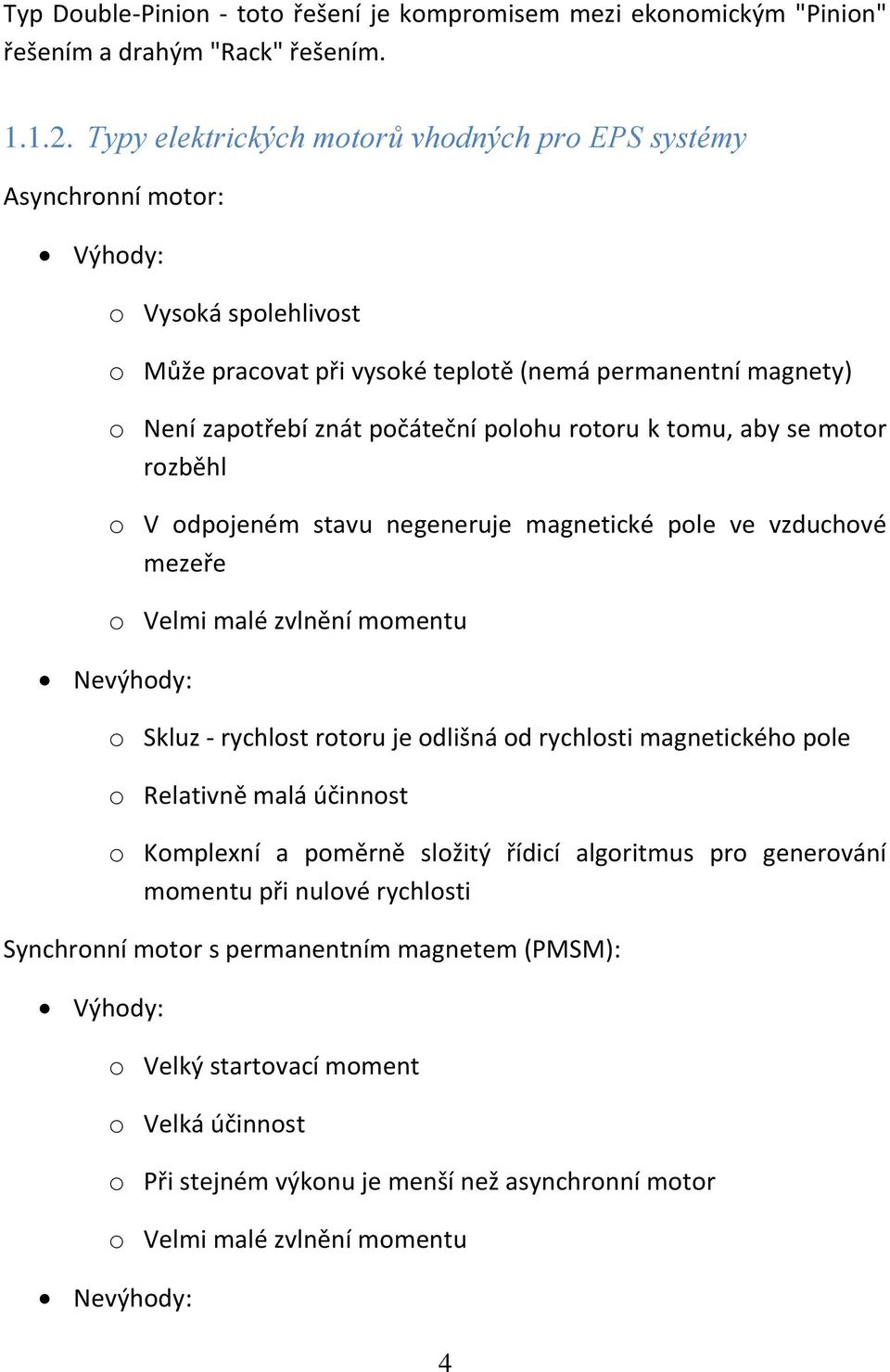 rotoru k tomu, aby se motor rozběhl o V odpojeném stavu negeneruje magnetické pole ve vzduchové mezeře o Velmi malé zvlnění momentu Nevýhody: o Skluz - rychlost rotoru je odlišná od rychlosti