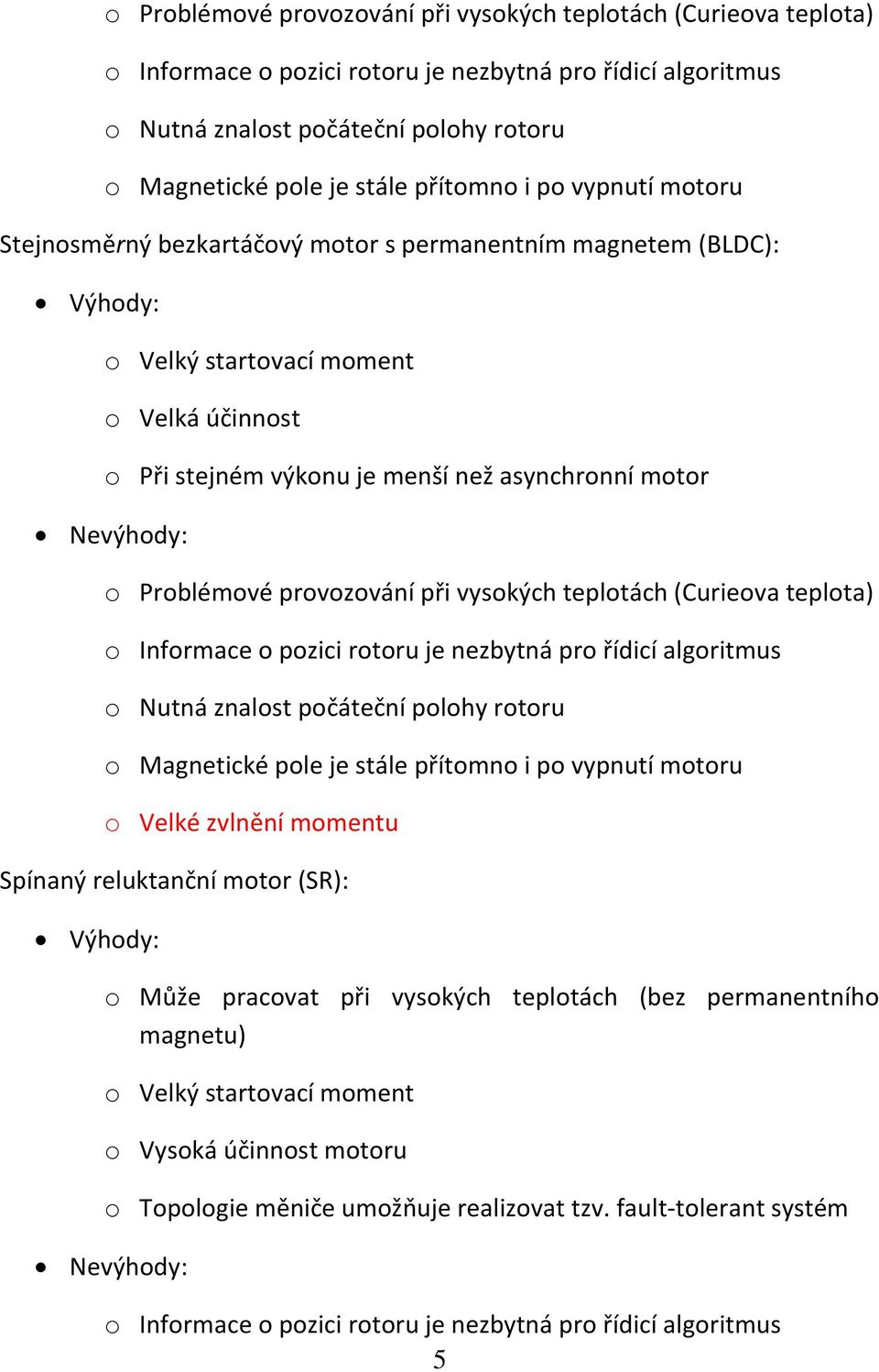 Nevýhody:  přítomno i po vypnutí motoru o Velké zvlnění momentu Spínaný reluktanční motor (SR): Výhody: o Může pracovat při vysokých teplotách (bez permanentního magnetu) o Velký startovací moment o