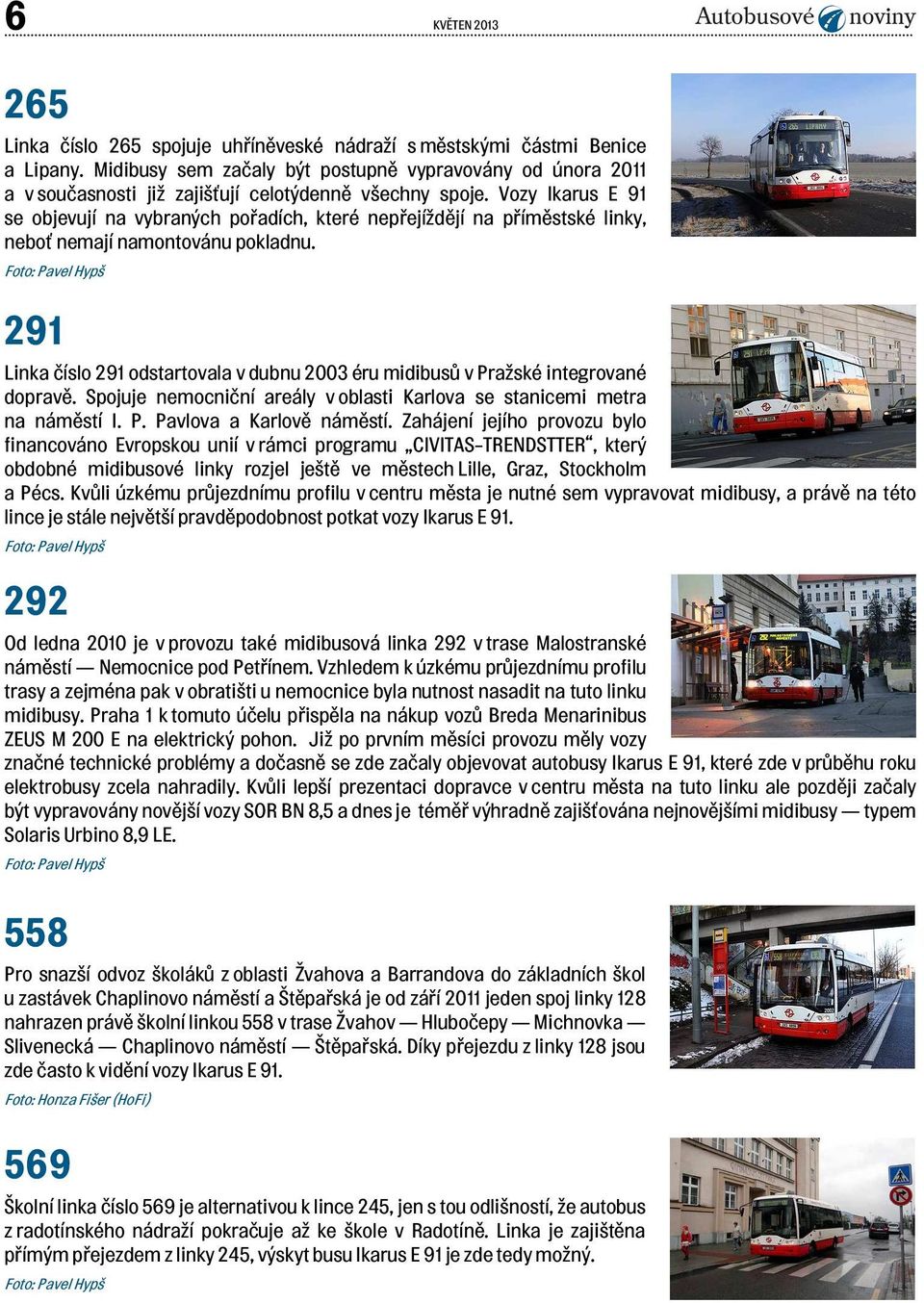 Vozy Ikarus E 91 se objevují na vybraných pořadích, které nepřejíždějí na příměstské linky, neboť nemají namontovánu pokladnu.