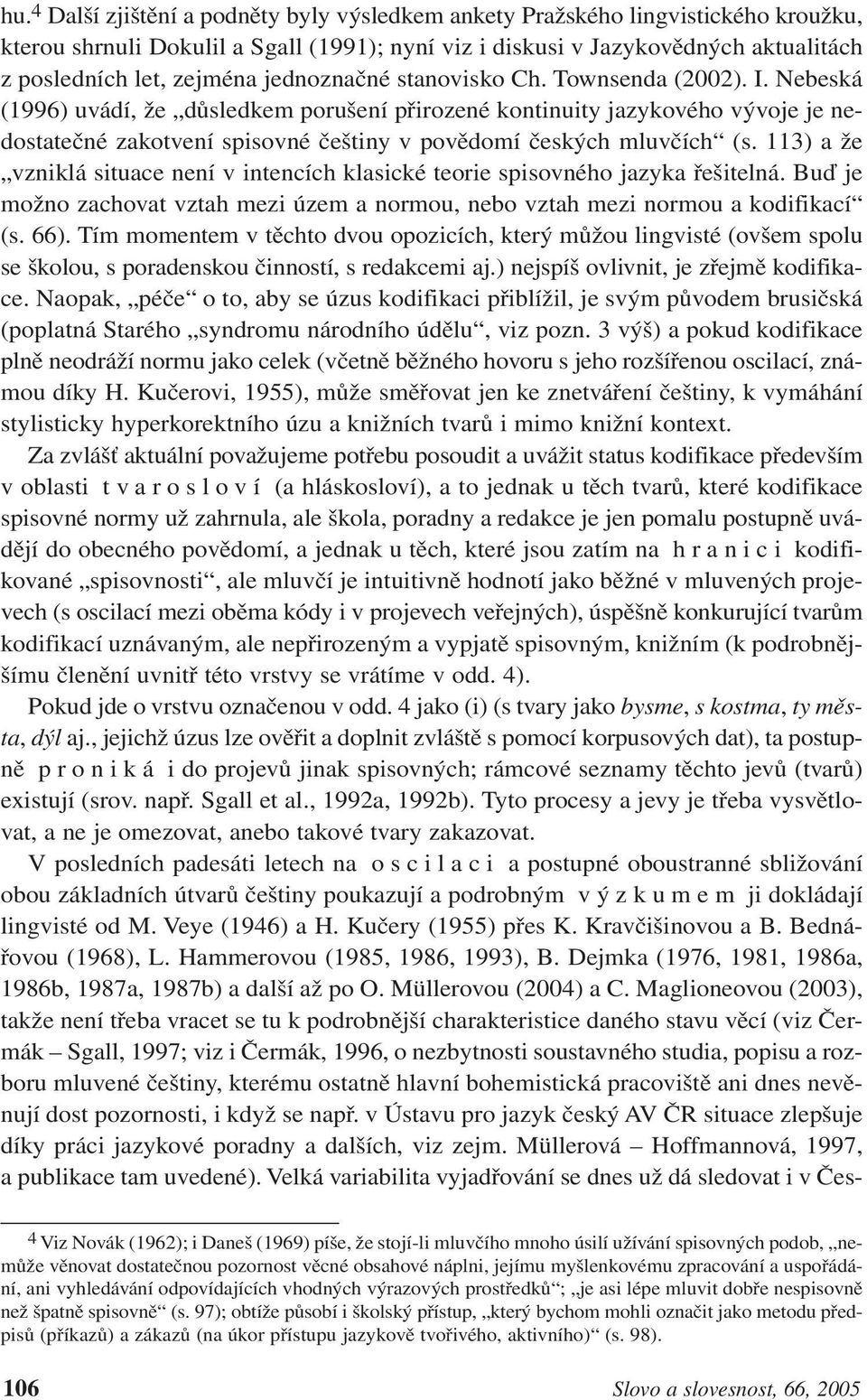 Nebeská (1996) uvádí, že důsledkem porušení přirozené kontinuity jazykového vývoje je nedostatečné zakotvení spisovné češtiny v povědomí českých mluvčích (s.