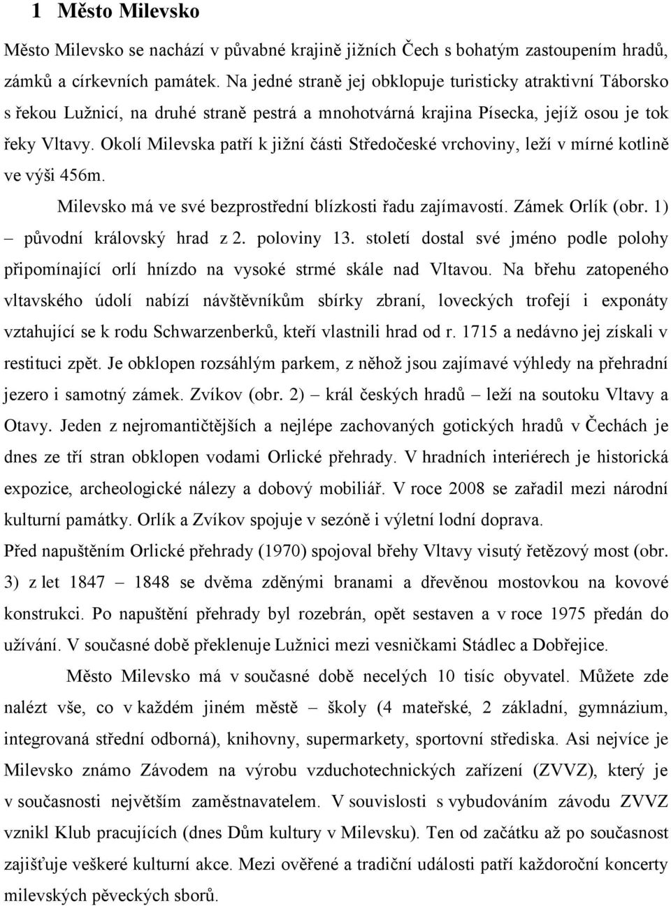 Okolí Milevska patří k jižní části Středočeské vrchoviny, leží v mírné kotlině ve výši 456m. Milevsko má ve své bezprostřední blízkosti řadu zajímavostí. Zámek Orlík (obr.