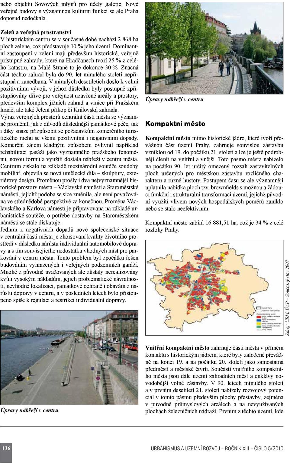 Dominantní zastoupení v zeleni mají především historické, veřejně přístupné zahrady, které na Hradčanech tvoří 25 % z celého katastru, na Malé Straně to je dokonce 30 %.