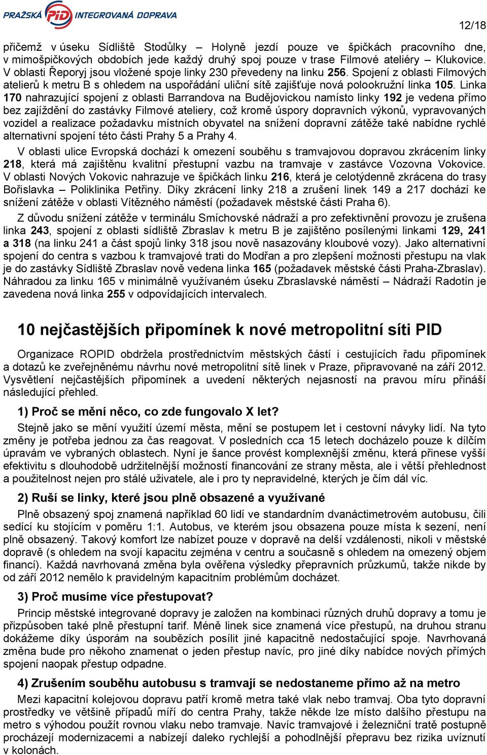 Linka 170 nahrazující spojení z oblasti Barrandova na Budějovickou namísto linky 192 je vedena přímo bez zajíždění do zastávky Filmové ateliery, což kromě úspory dopravních výkonů, vypravovaných