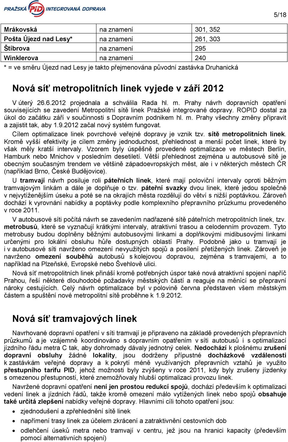 ROPID dostal za úkol do začátku září v součinnosti s Dopravním podnikem hl. m. Prahy všechny změny připravit a zajistit tak, aby 1.9.2012 začal nový systém fungovat.
