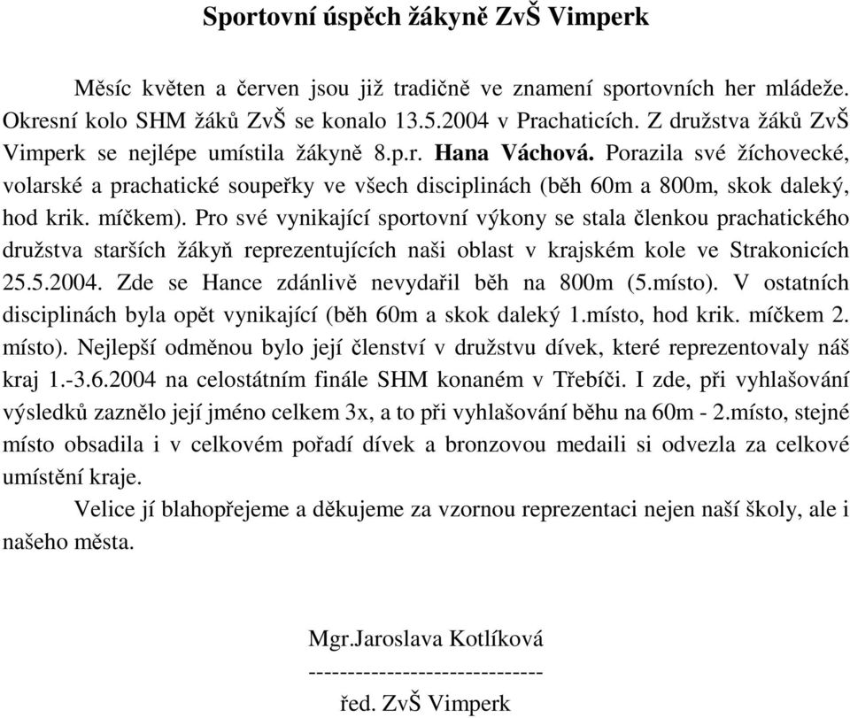 Pro své vynikající sportovní výkony se stala lenkou prachatického družstva starších žáky reprezentujících naši oblast v krajském kole ve Strakonicích 25.5.2004.