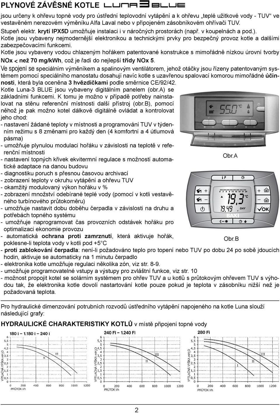 Kotle jsou vybaveny nejmodernější elektronikou a technickými prvky pro bezpečný provoz kotle a dalšími zabezpečovacími funkcemi.